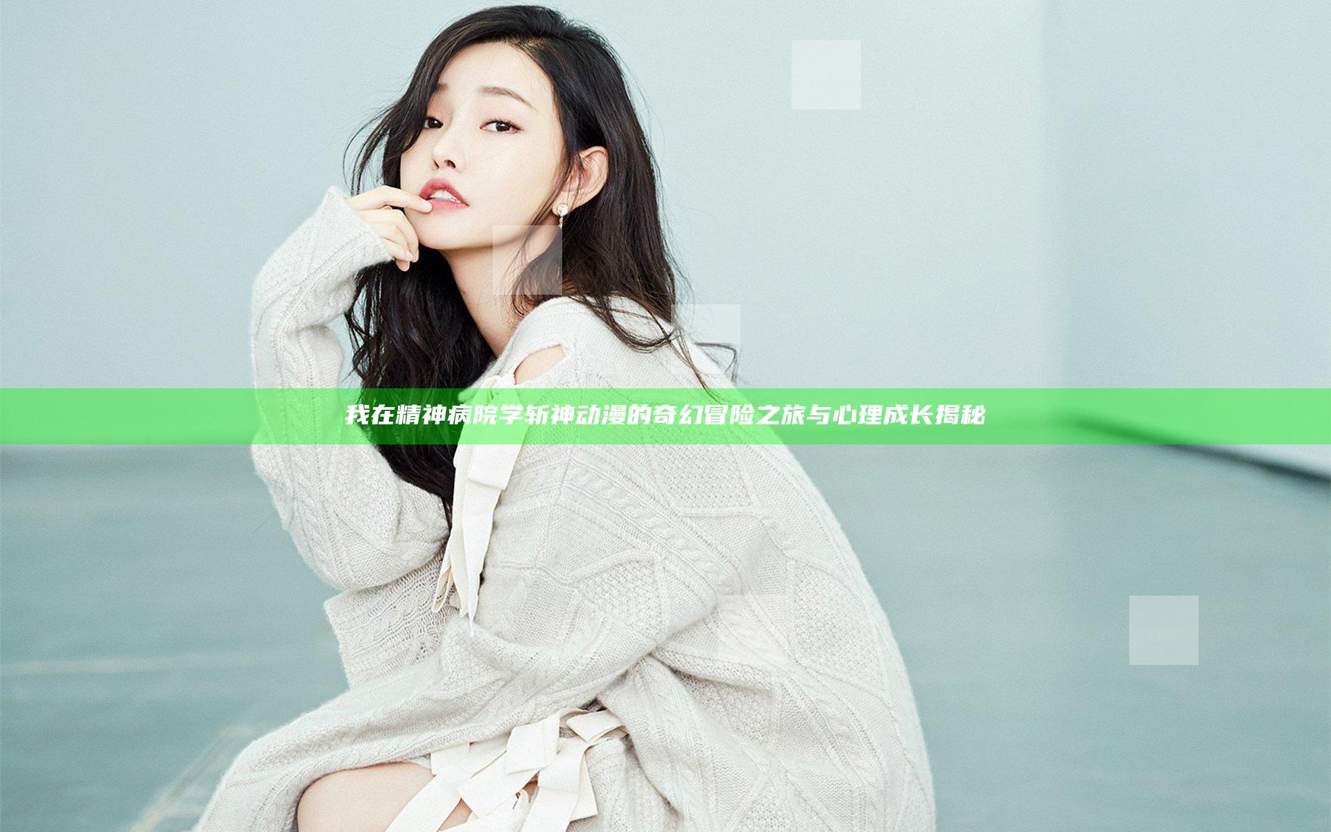 我在精神病院学斩神动漫的奇幻冒险之旅与心理成长揭秘