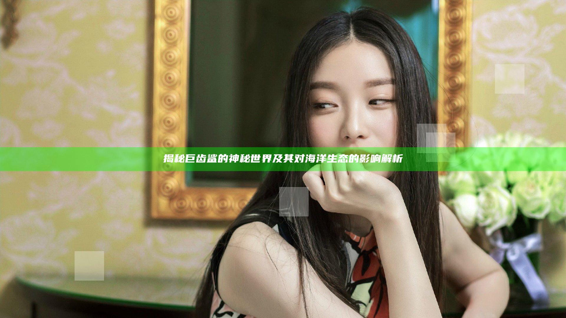 揭秘巨齿鲨的神秘世界及其对海洋生态的影响解析