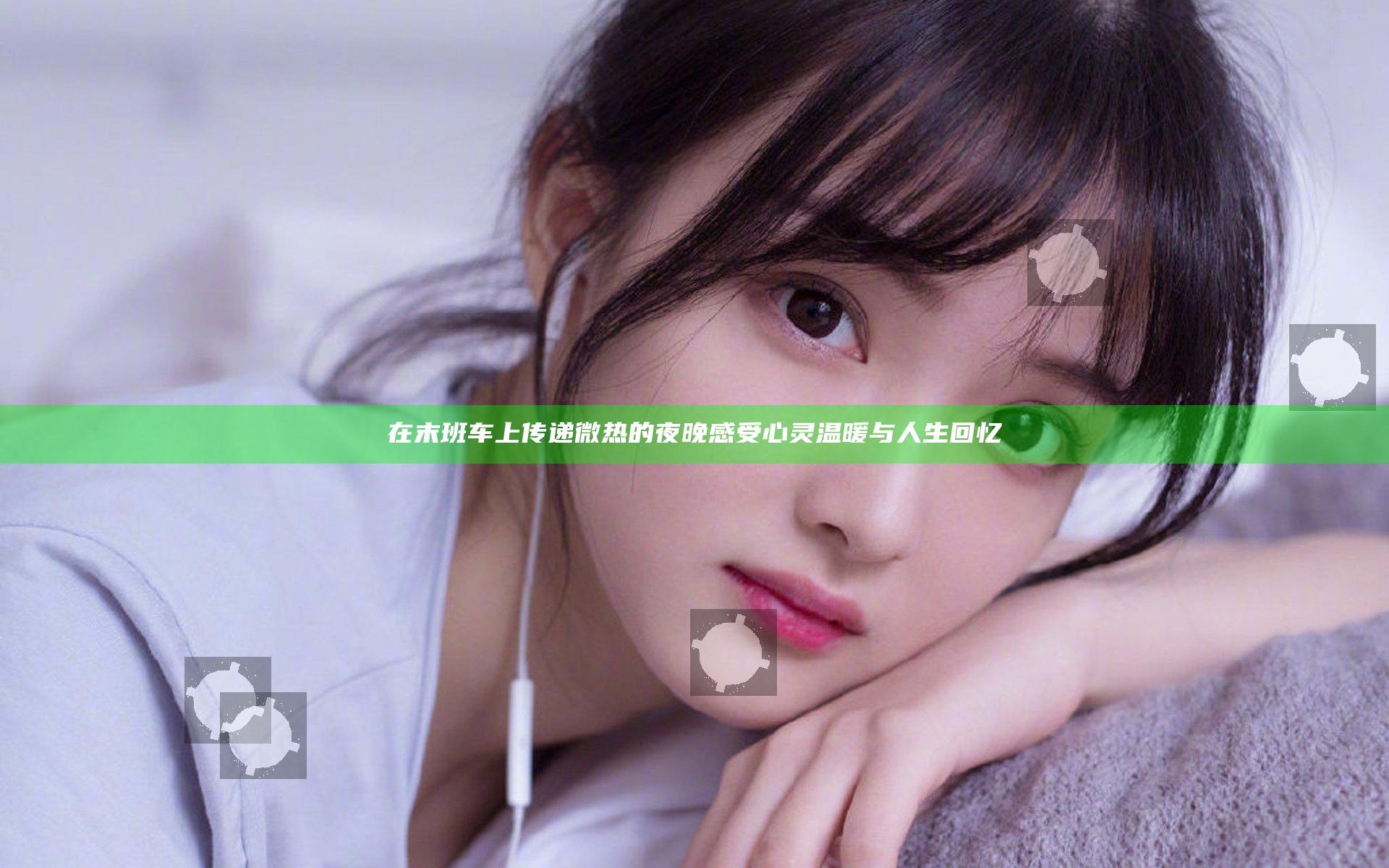 在末班车上传递微热的夜晚感受心灵温暖与人生回忆