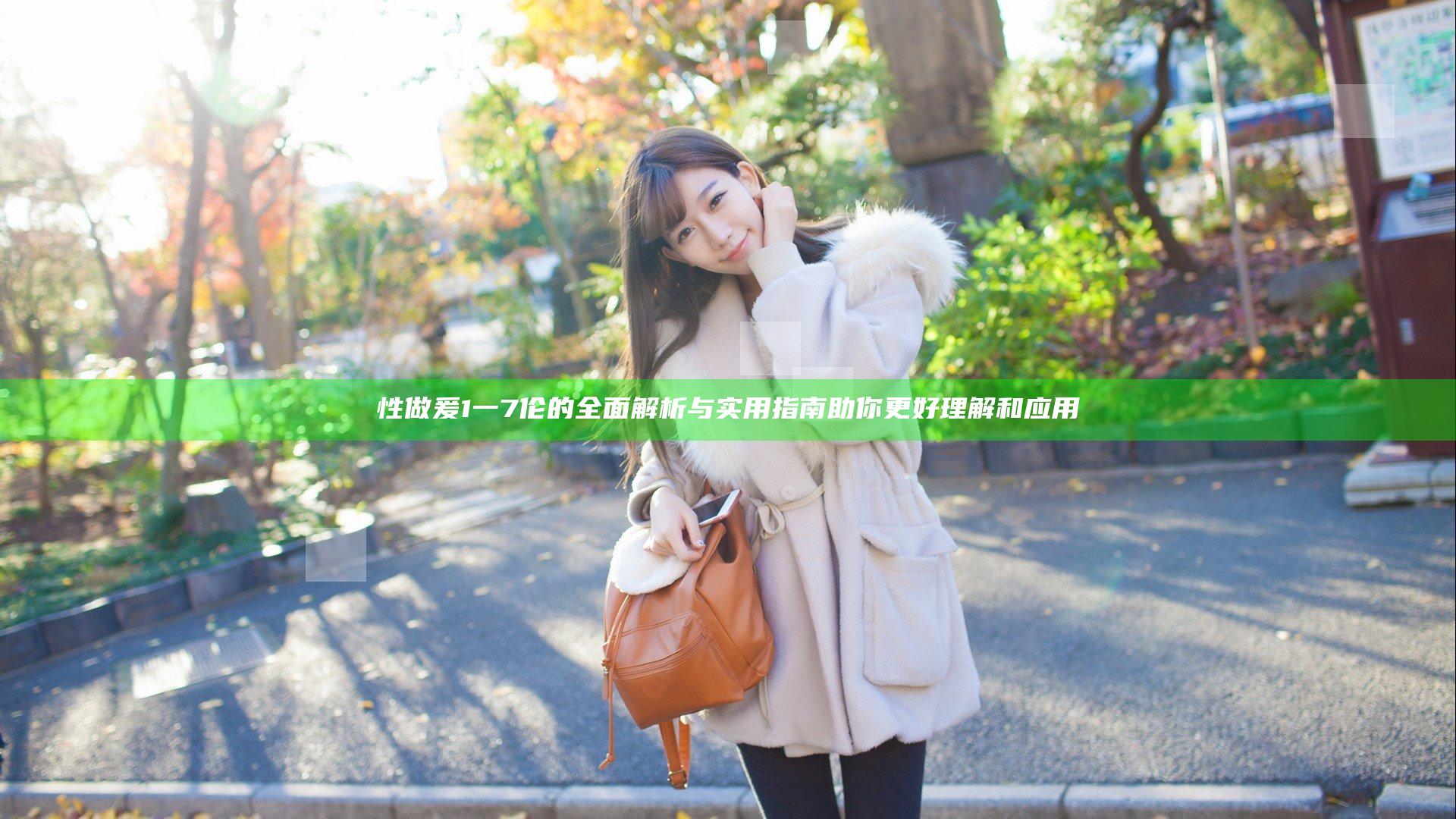 性做爰1一7伦的全面解析与实用指南助你更好理解和应用