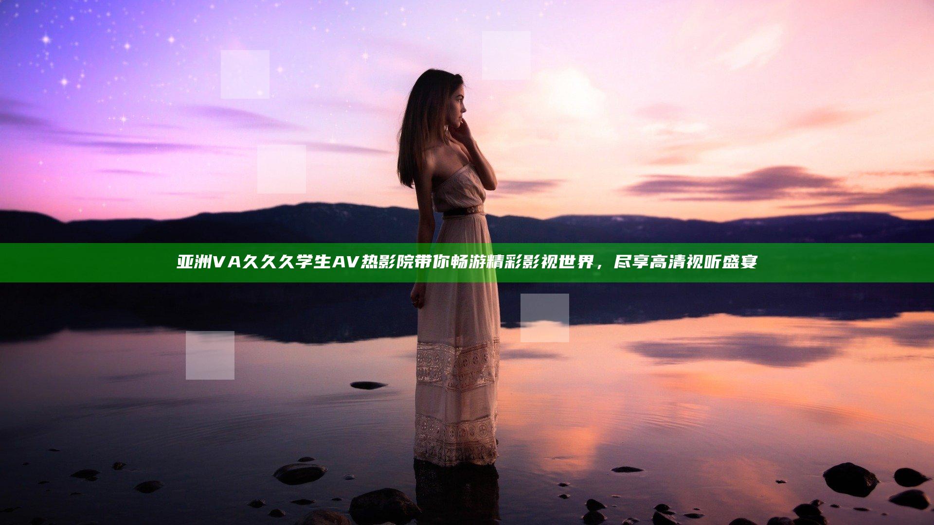 亚洲VA久久久学生AV热影院带你畅游精彩影视世界，尽享高清视听盛宴