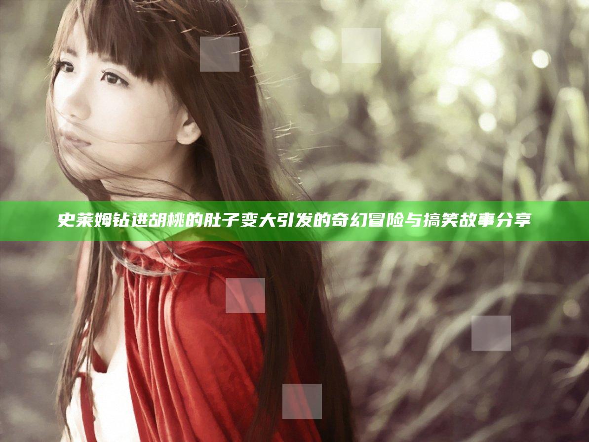 史莱姆钻进胡桃的肚子变大引发的奇幻冒险与搞笑故事分享