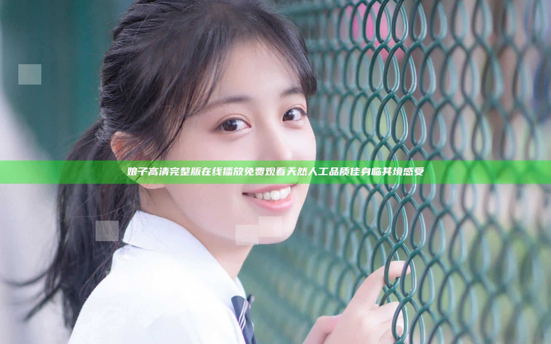 娘子高清完整版在线播放免费观看 天然人工品质佳身临其境感受