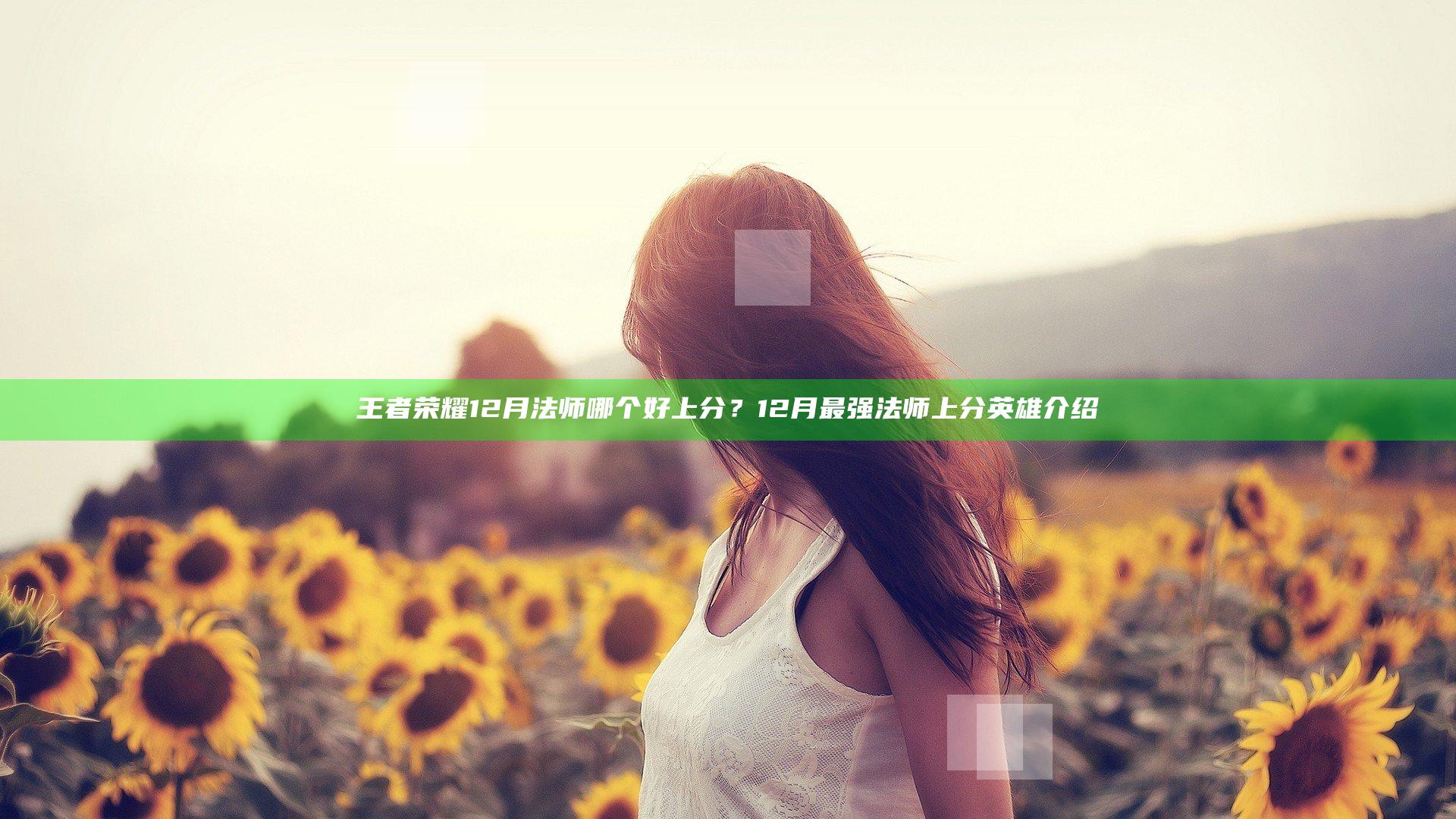 王者荣耀12月法师哪个好上分？12月最强法师上分英雄介绍