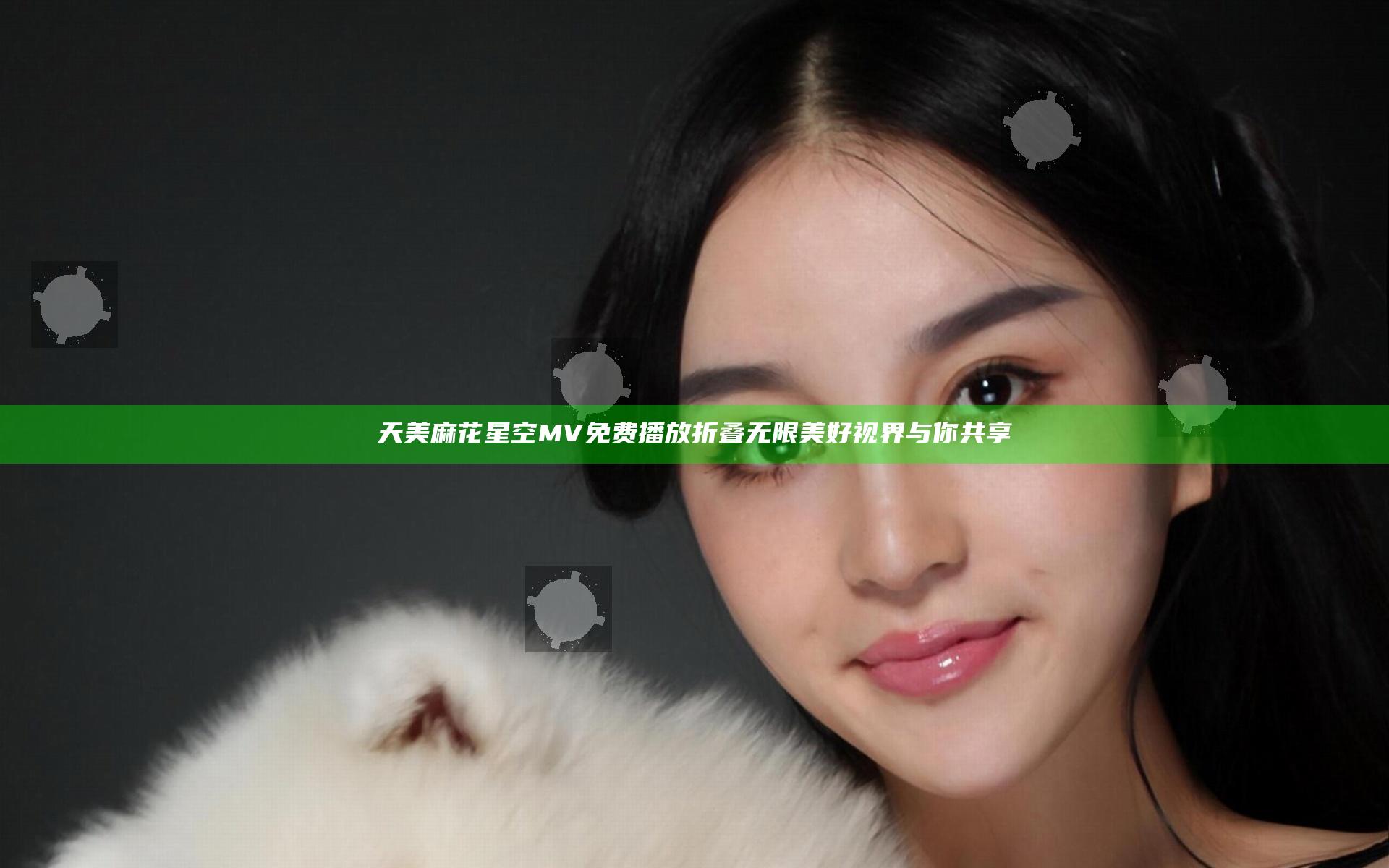 天美麻花星空MV免费播放折叠无限美好视界与你共享