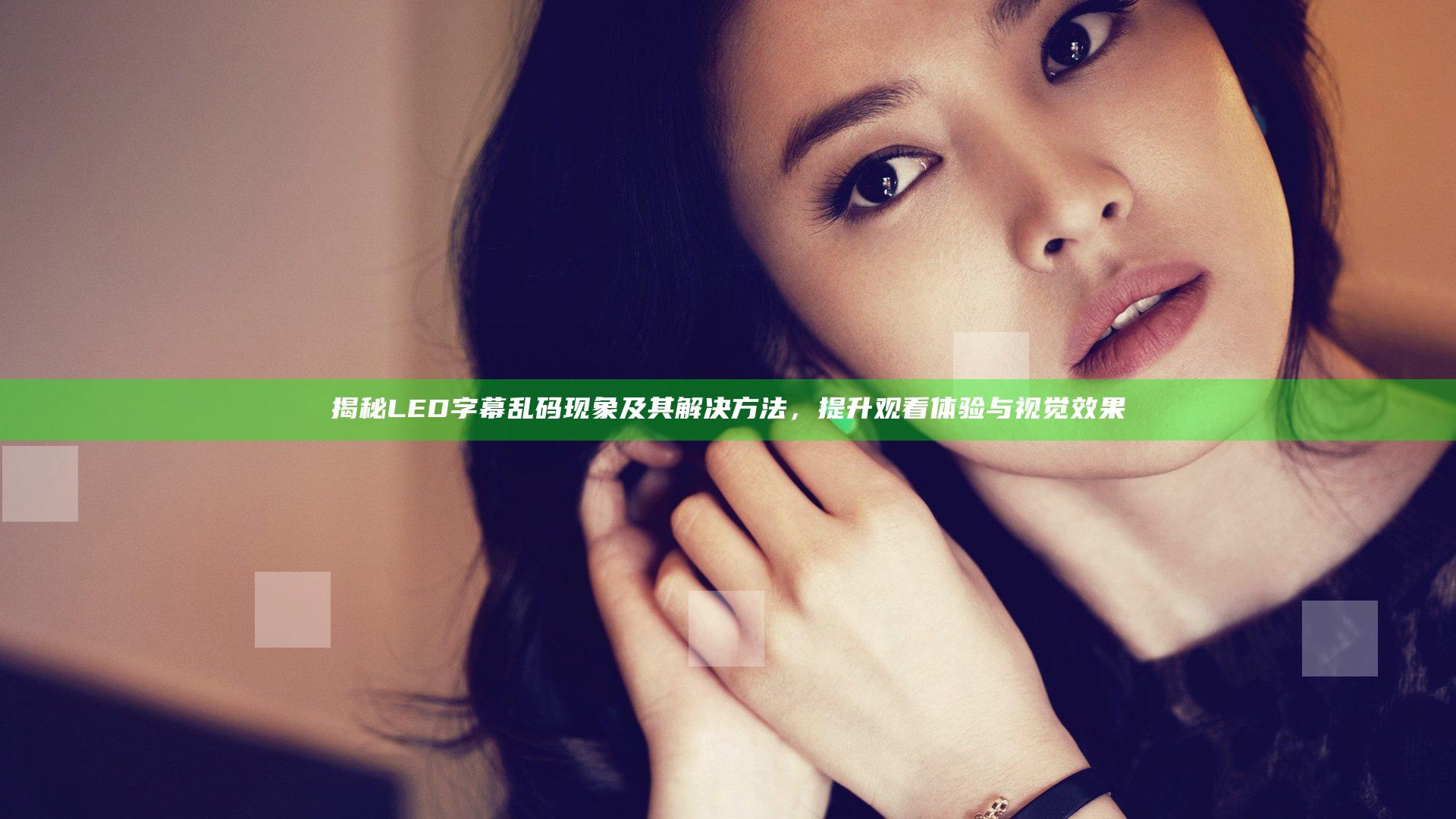 揭秘LED字幕乱码现象及其解决方法，提升观看体验与视觉效果