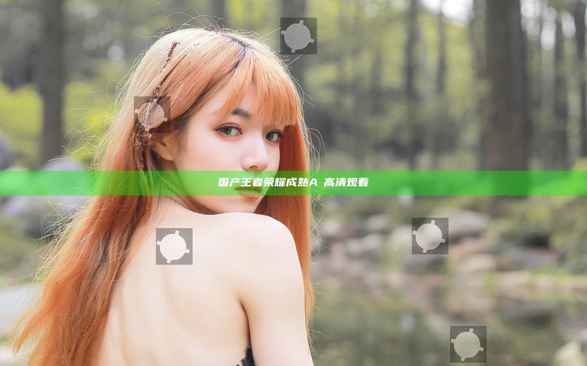 国产王者荣耀成熟A湲高清观看