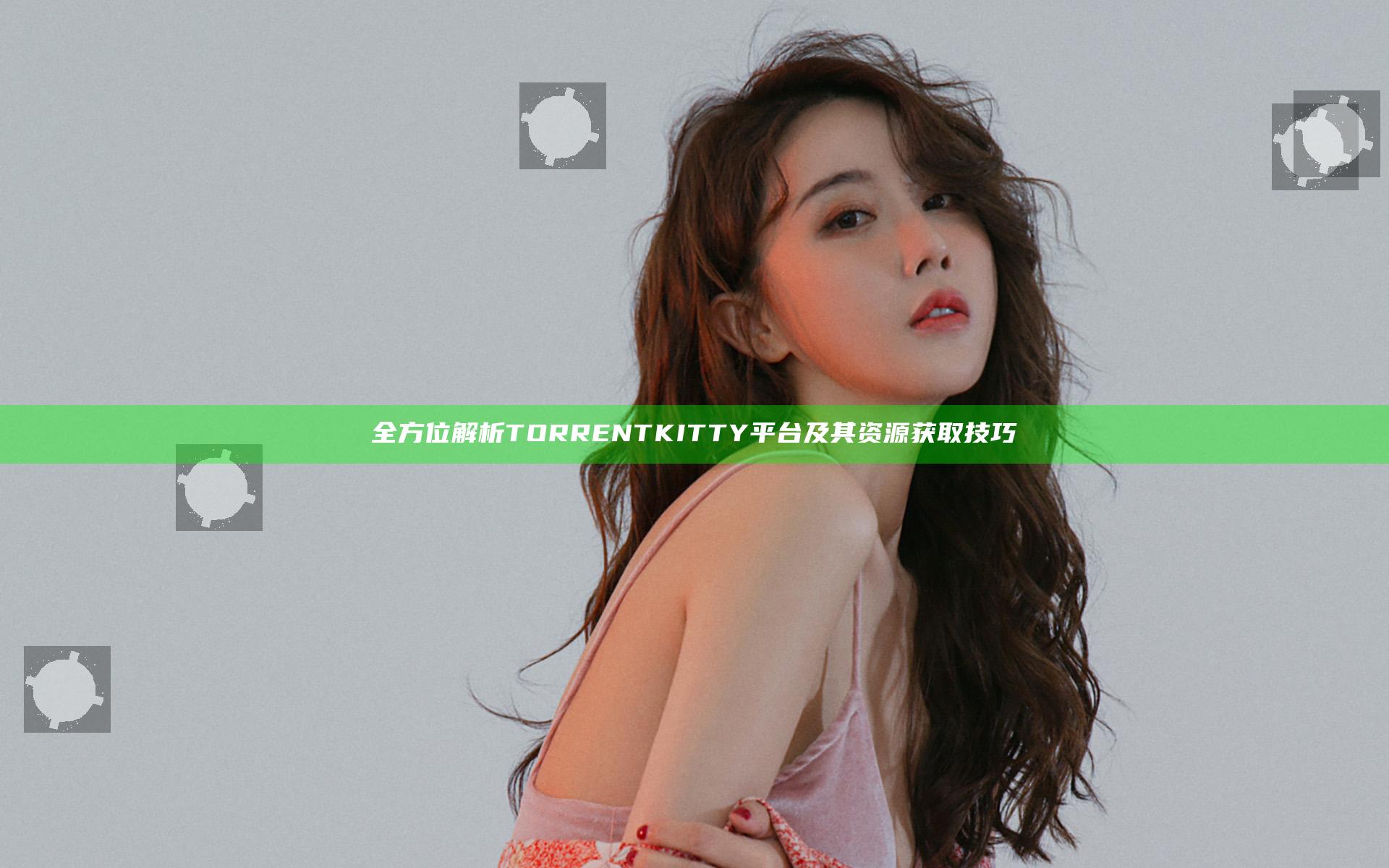 全方位解析TORRENTKITTY平台及其资源获取技巧