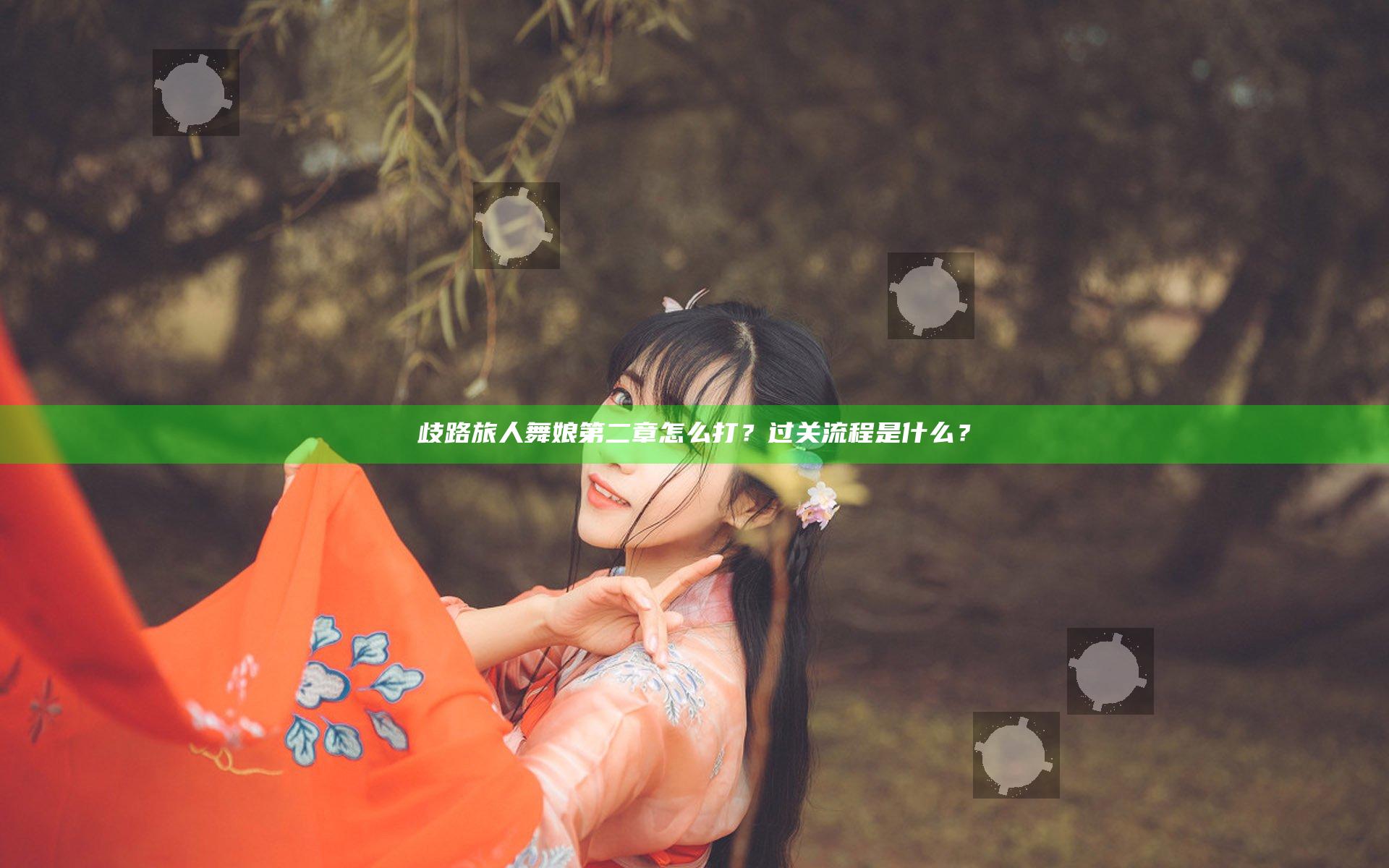 歧路旅人舞娘第二章怎么打？过关流程是什么？