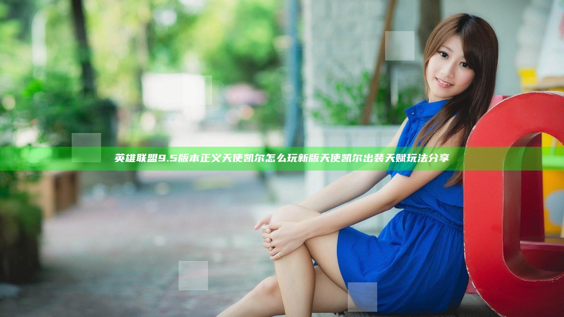 英雄联盟9.5版本正义天使凯尔怎么玩 新版天使凯尔出装天赋玩法分享