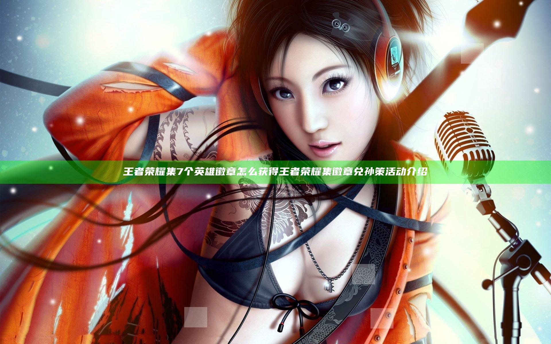 王者荣耀集7个英雄徽章怎么获得 王者荣耀集徽章兑孙策活动介绍