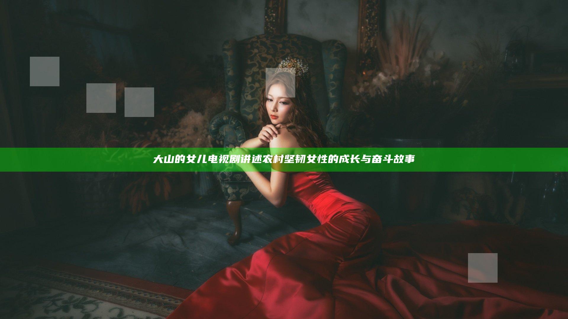 大山的女儿 电视剧 讲述农村坚韧女性的成长与奋斗故事