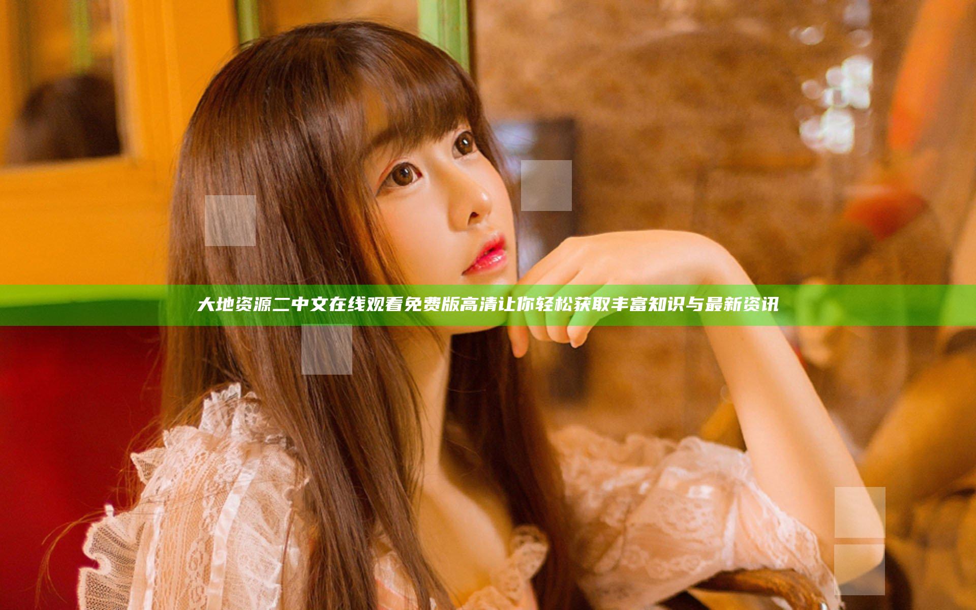 大地资源二中文在线观看免费版高清 让你轻松获取丰富知识与最新资讯