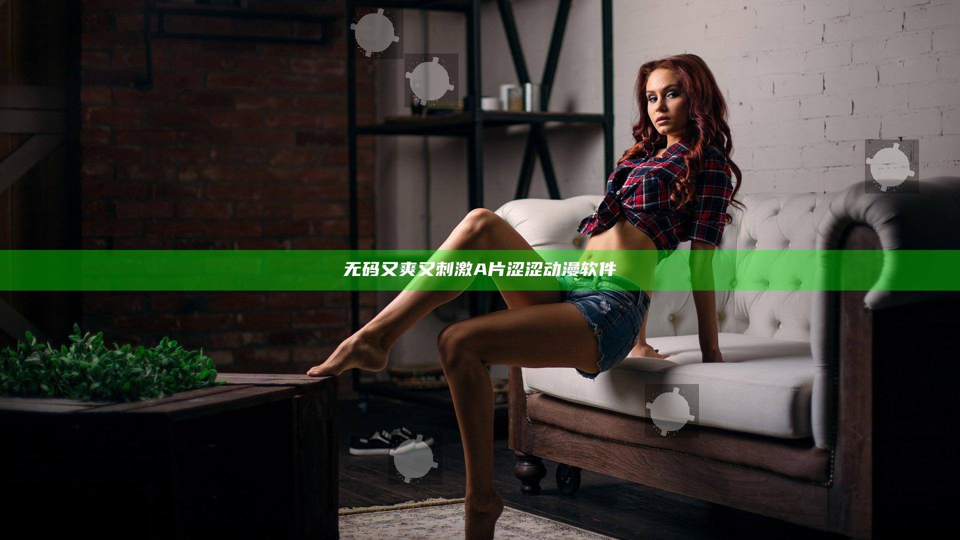 无码又爽又刺激A片涩涩动漫软件