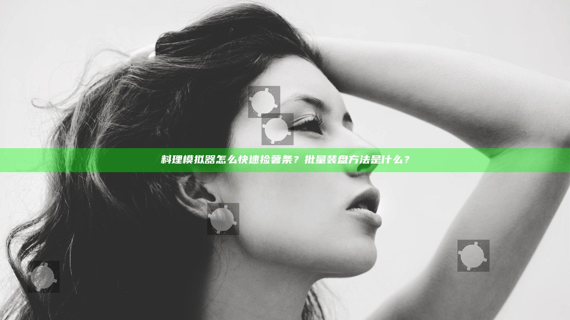 料理模拟器怎么快速捡薯条？批量装盘方法是什么？