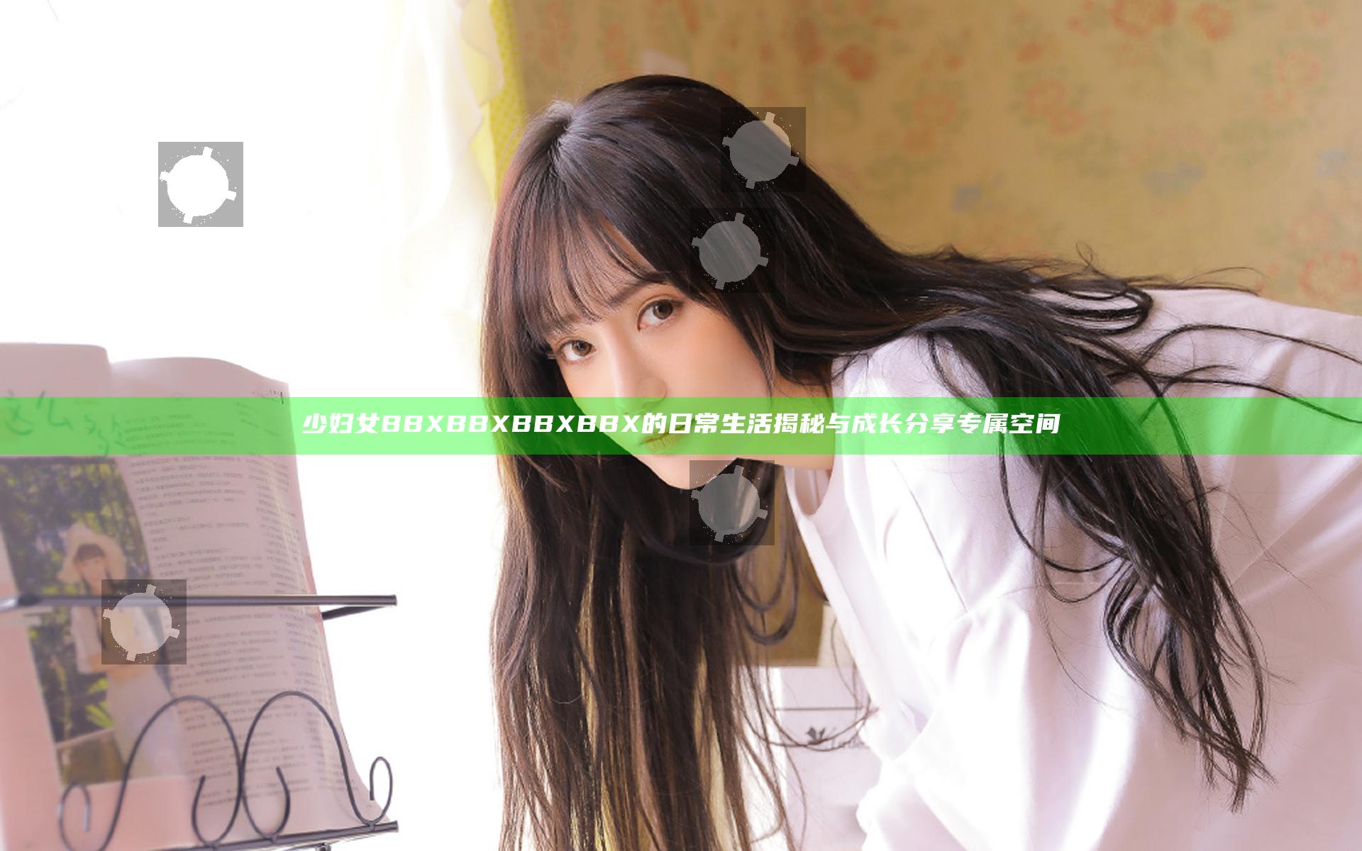 少妇女BBXBBXBBXBBX的日常生活揭秘与成长分享专属空间