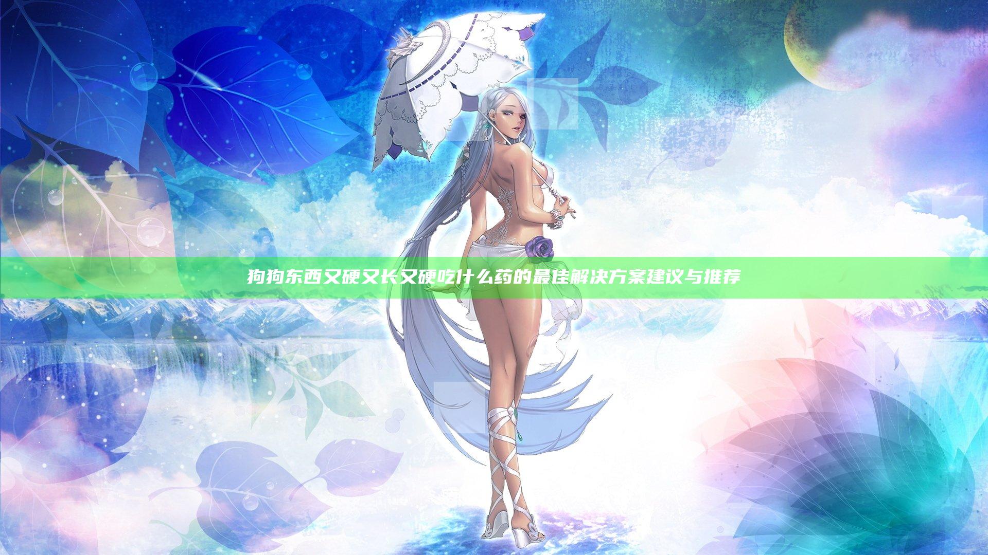 狗狗东西又硬又长又硬吃什么药的最佳解决方案建议与推荐