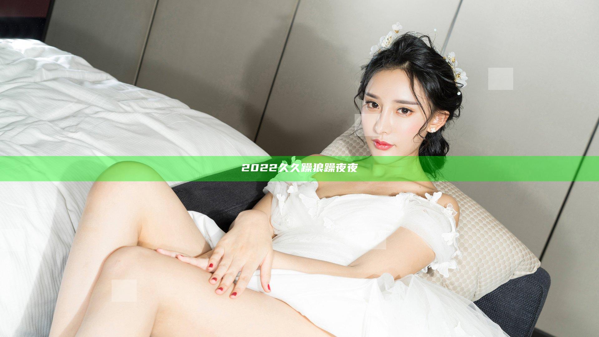 2022久久躁狼躁夜夜