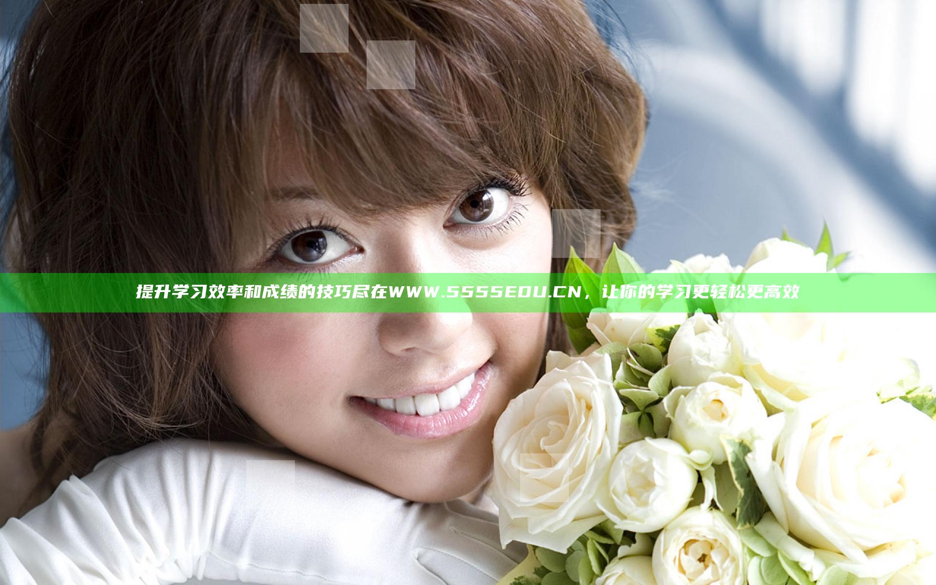 提升学习效率和成绩的技巧尽在WWW.5555EDU.CN，让你的学习更轻松更高效
