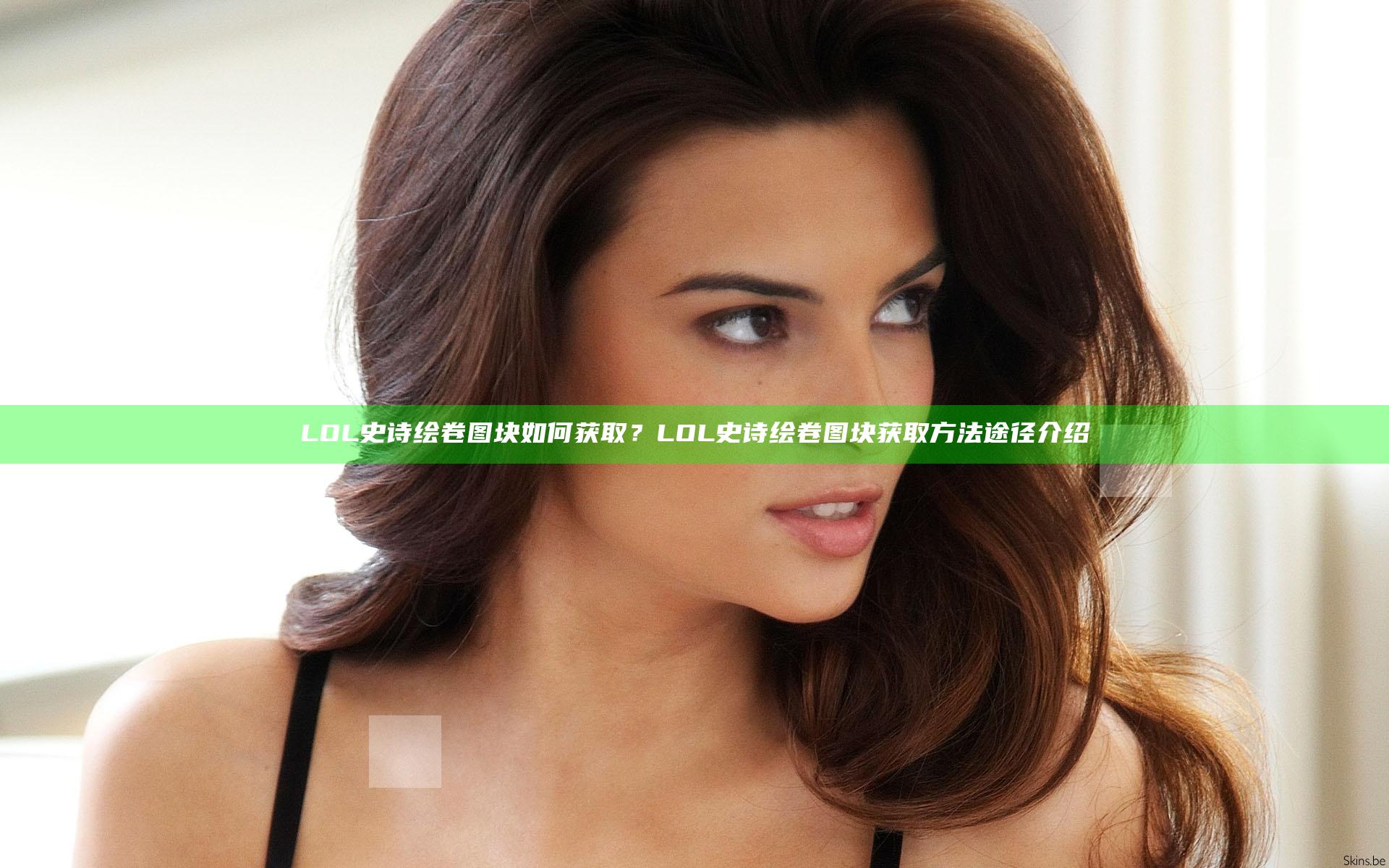 LOL史诗绘卷图块如何获取？LOL史诗绘卷图块获取方法途径介绍