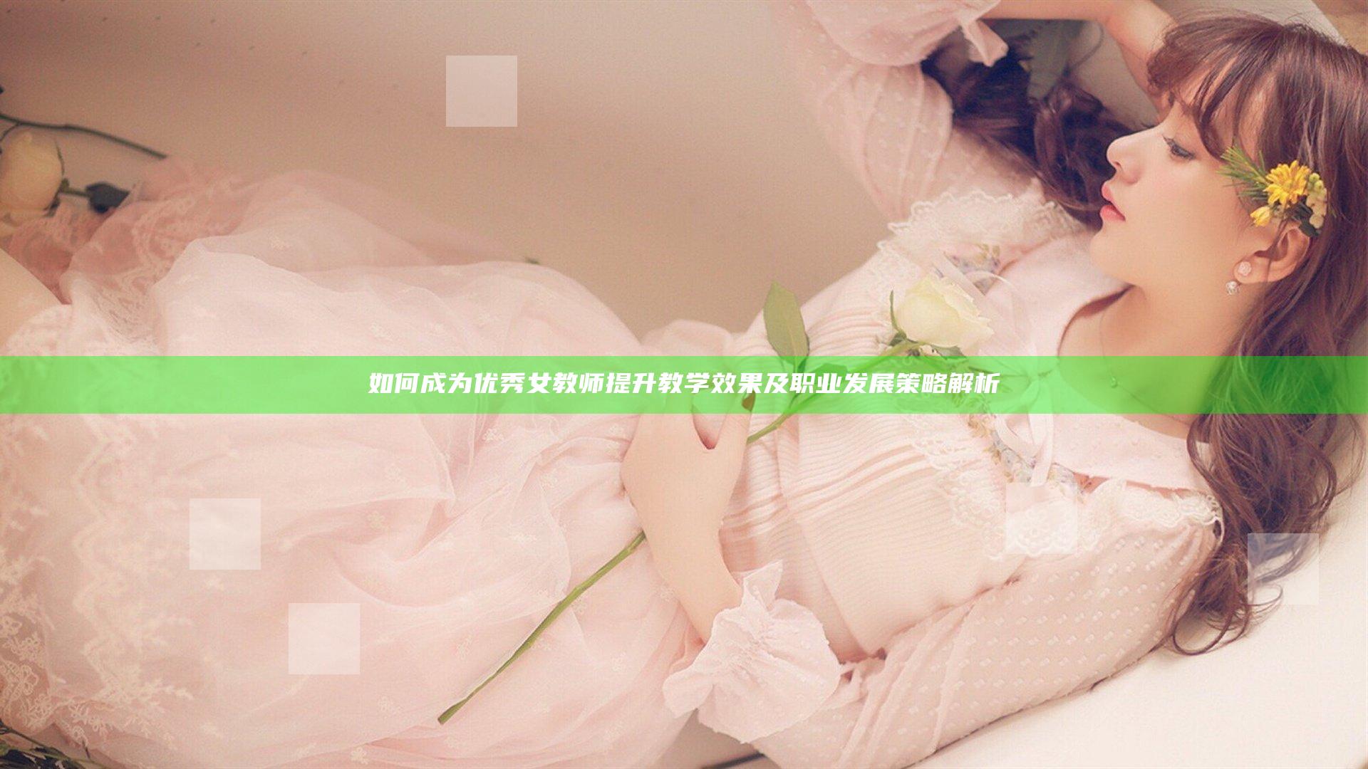 如何成为优秀女教师提升教学效果及职业发展策略解析