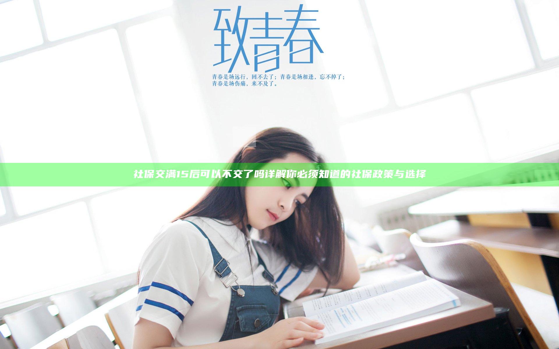 社保交满15后可以不交了吗 详解你必须知道的社保政策与选择