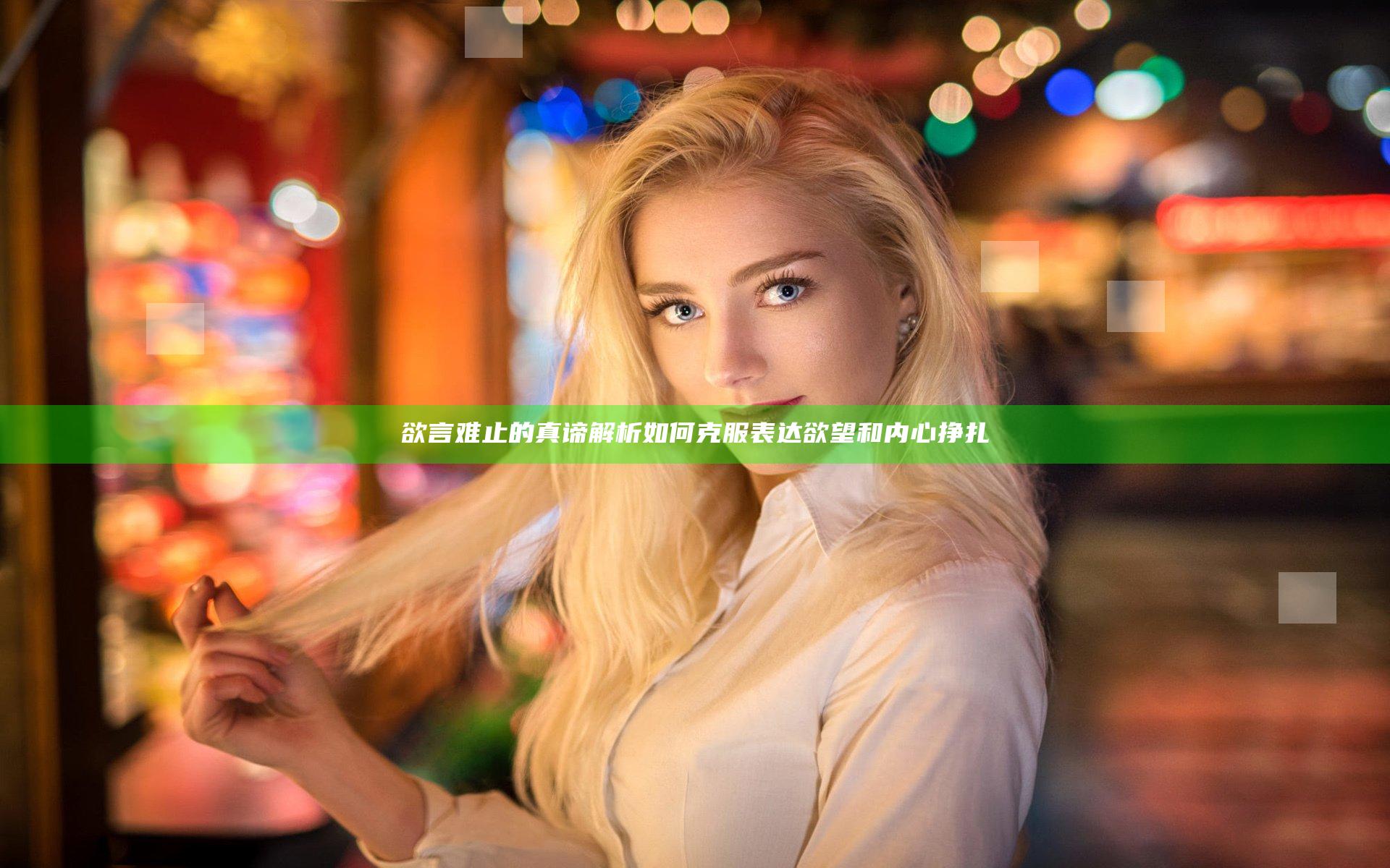 欲言难止的真谛解析 如何克服表达欲望和内心挣扎