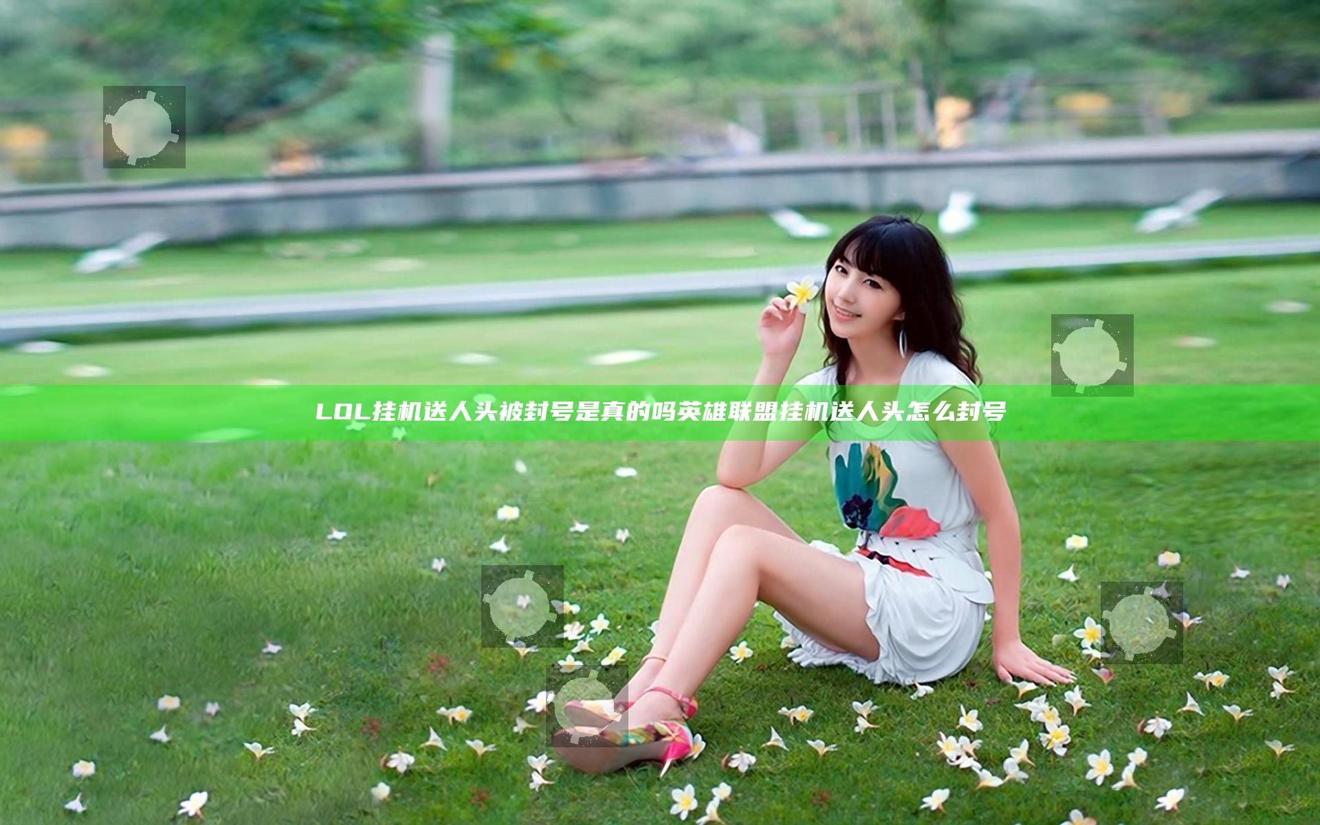 LOL挂机送人头被封号是真的吗 英雄联盟挂机送人头怎么封号