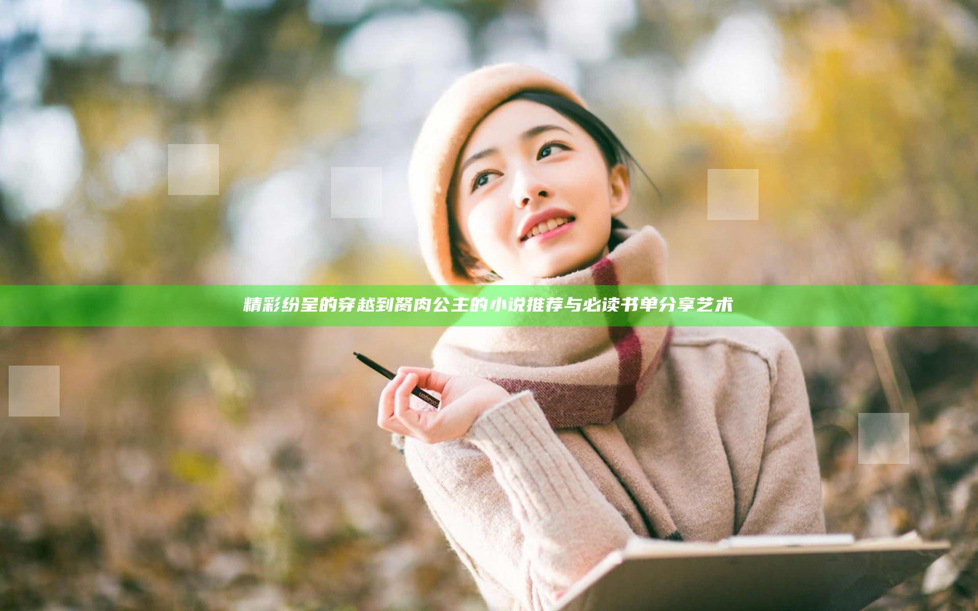 精彩纷呈的穿越到胬肉公主的小说推荐与必读书单分享艺术