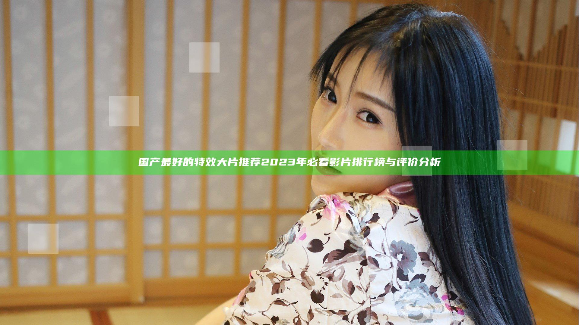 国产最好的特效大片推荐 2023年必看影片排行榜与评价分析