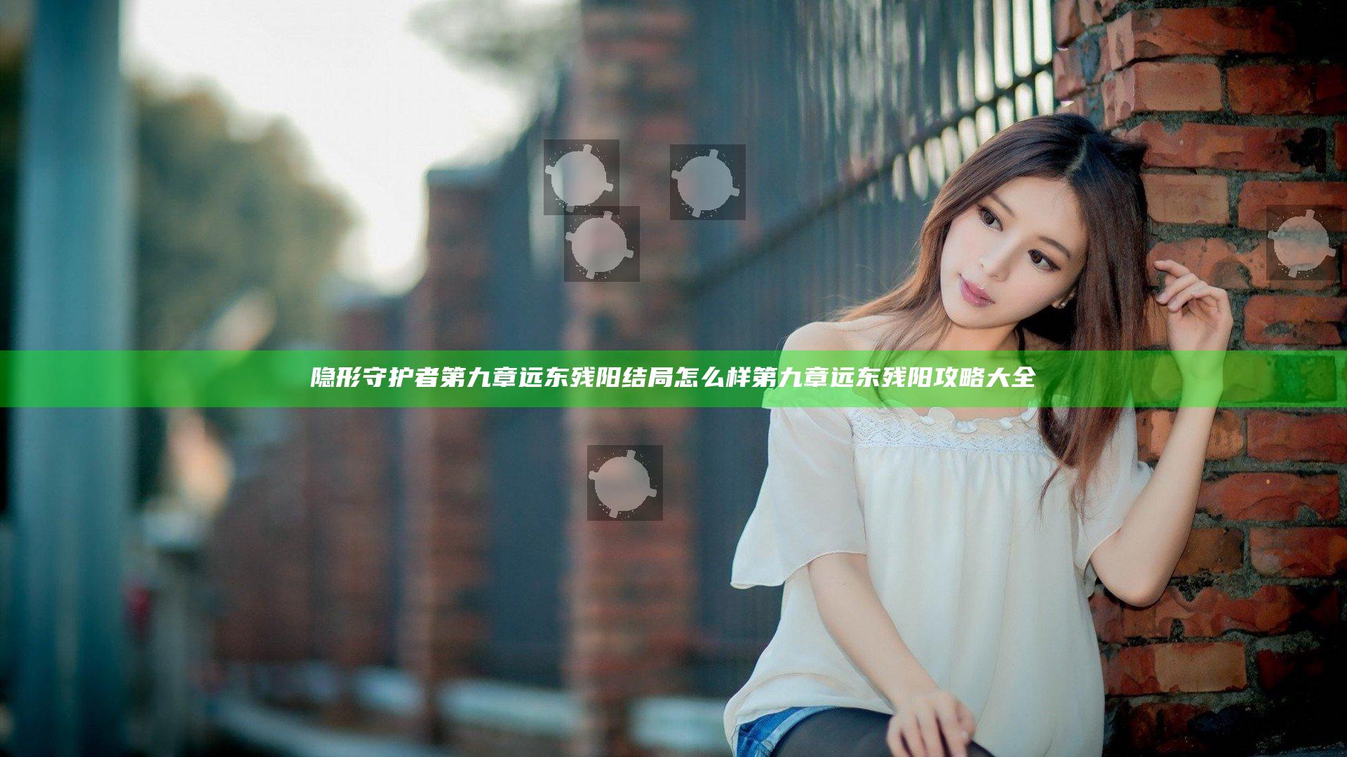 隐形守护者第九章远东残阳结局怎么样 第九章远东残阳攻略大全