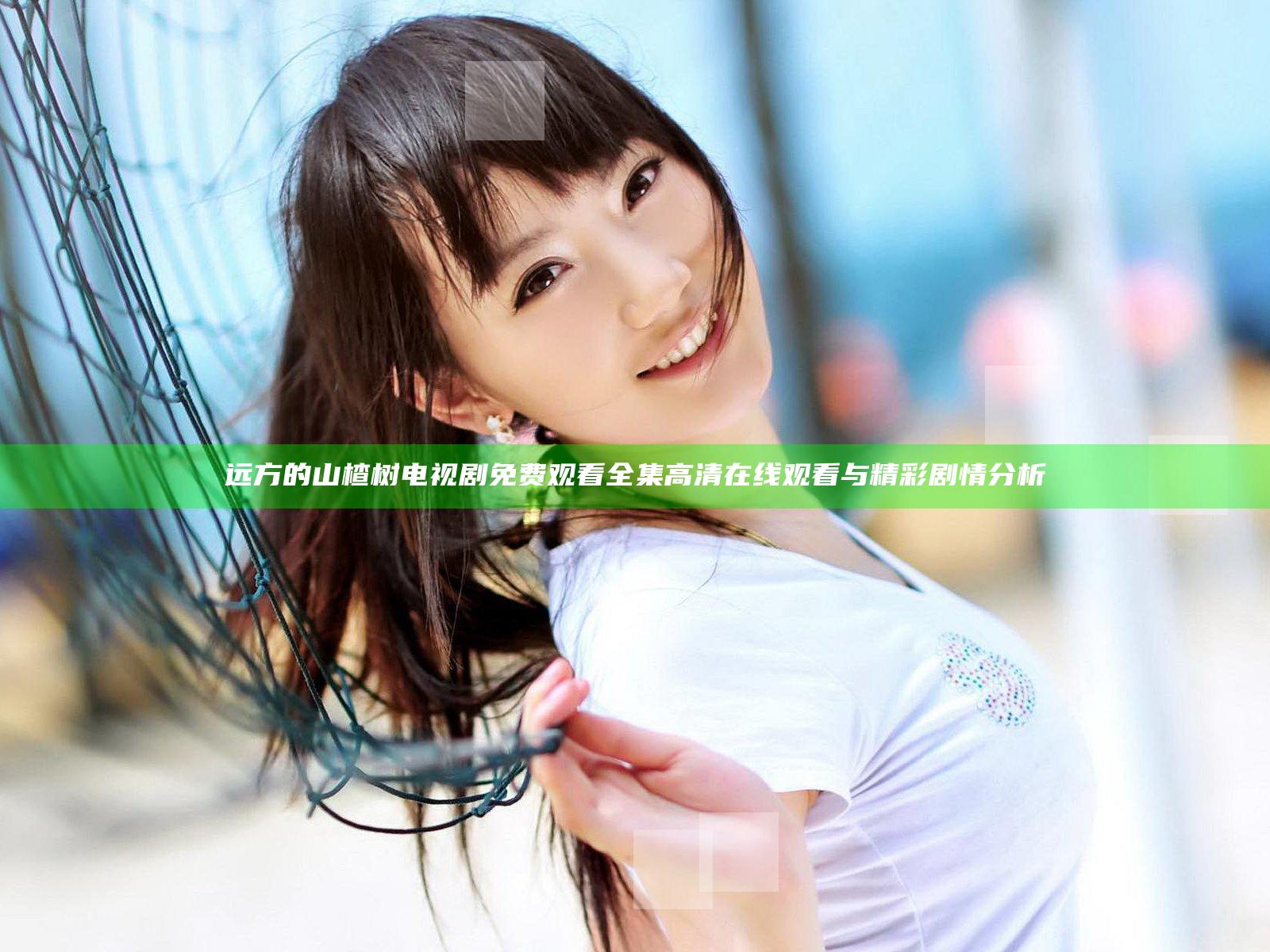 远方的山楂树电视剧免费观看全集高清在线观看与精彩剧情分析