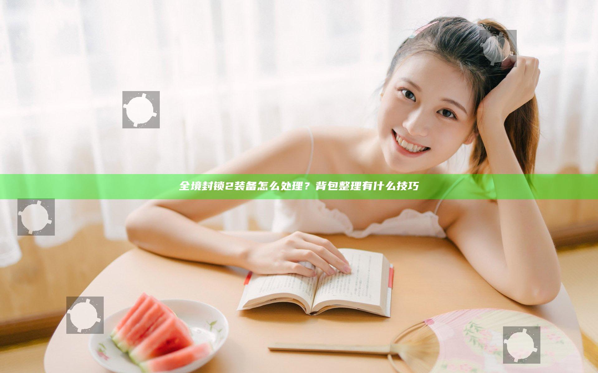 全境封锁2装备怎么处理？背包整理有什么技巧