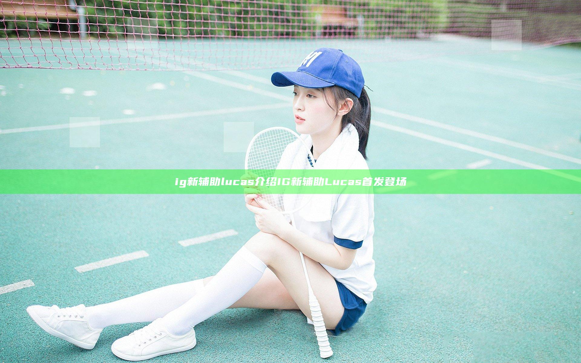 ig新辅助lucas介绍 IG新辅助Lucas首发登场