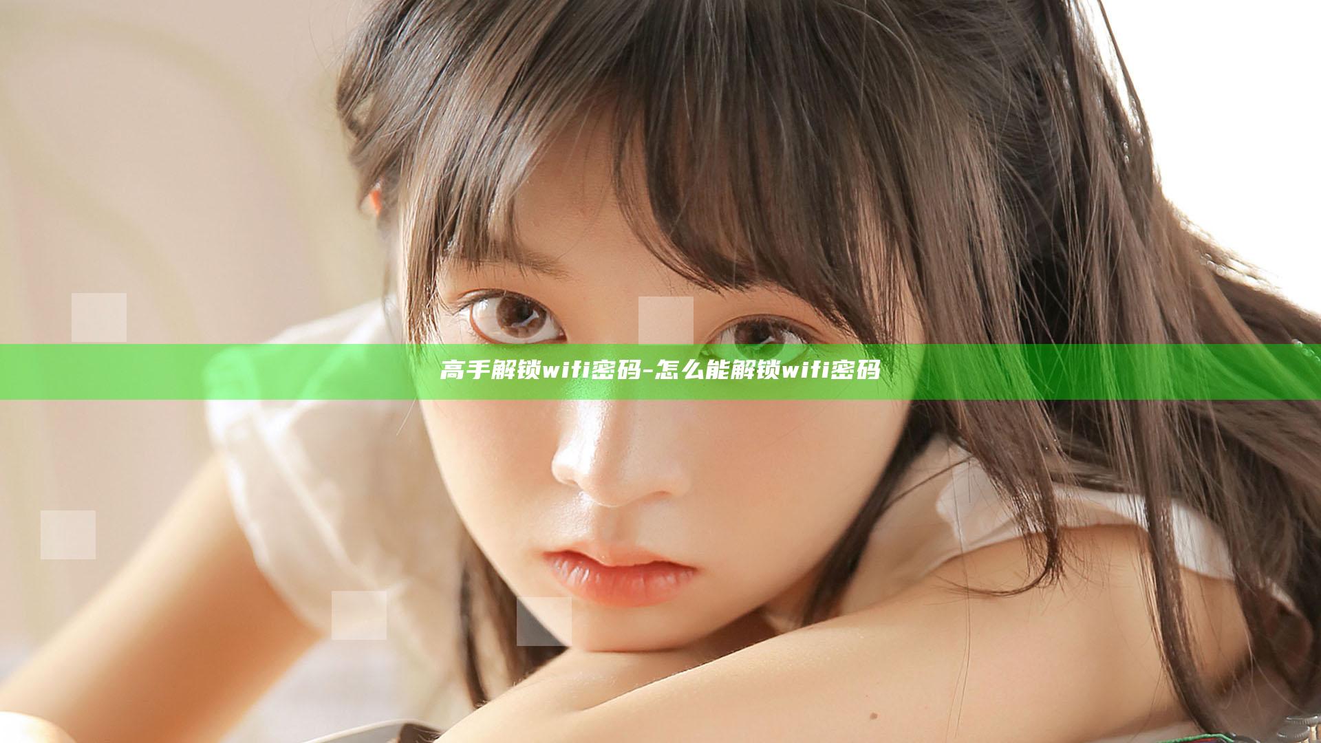 高手解锁wifi密码-怎么能解锁wifi密码