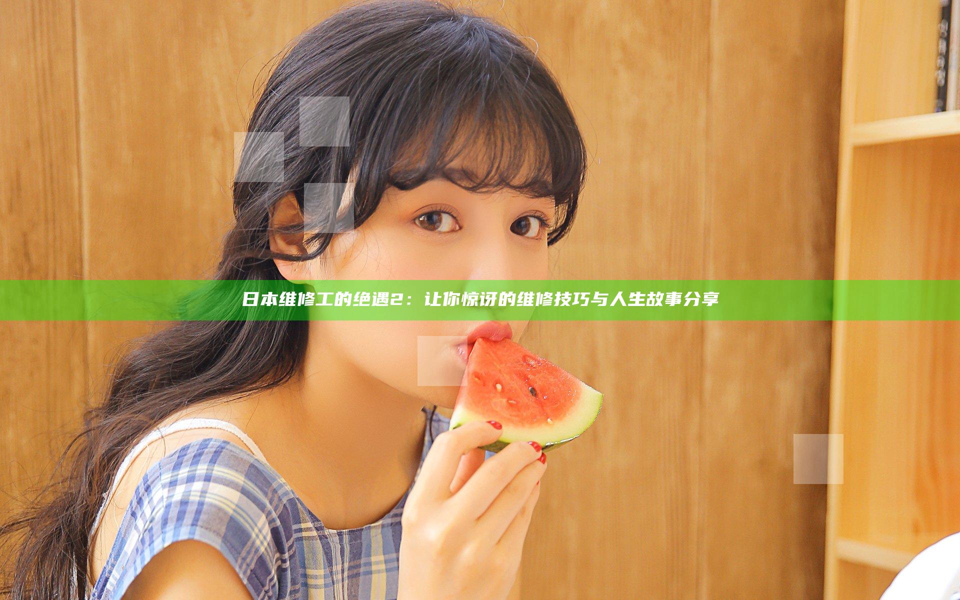 日本维修工的绝遇2：让你惊讶的维修技巧与人生故事分享