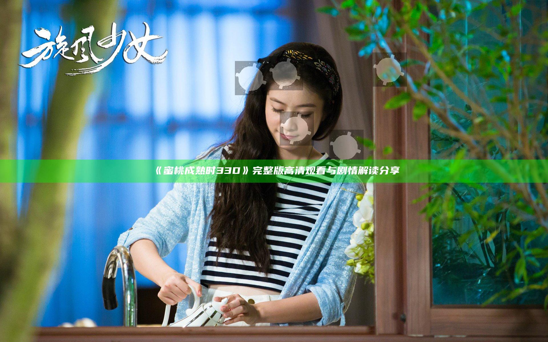 《蜜桃成熟时33D》完整版高清观看与剧情解读分享