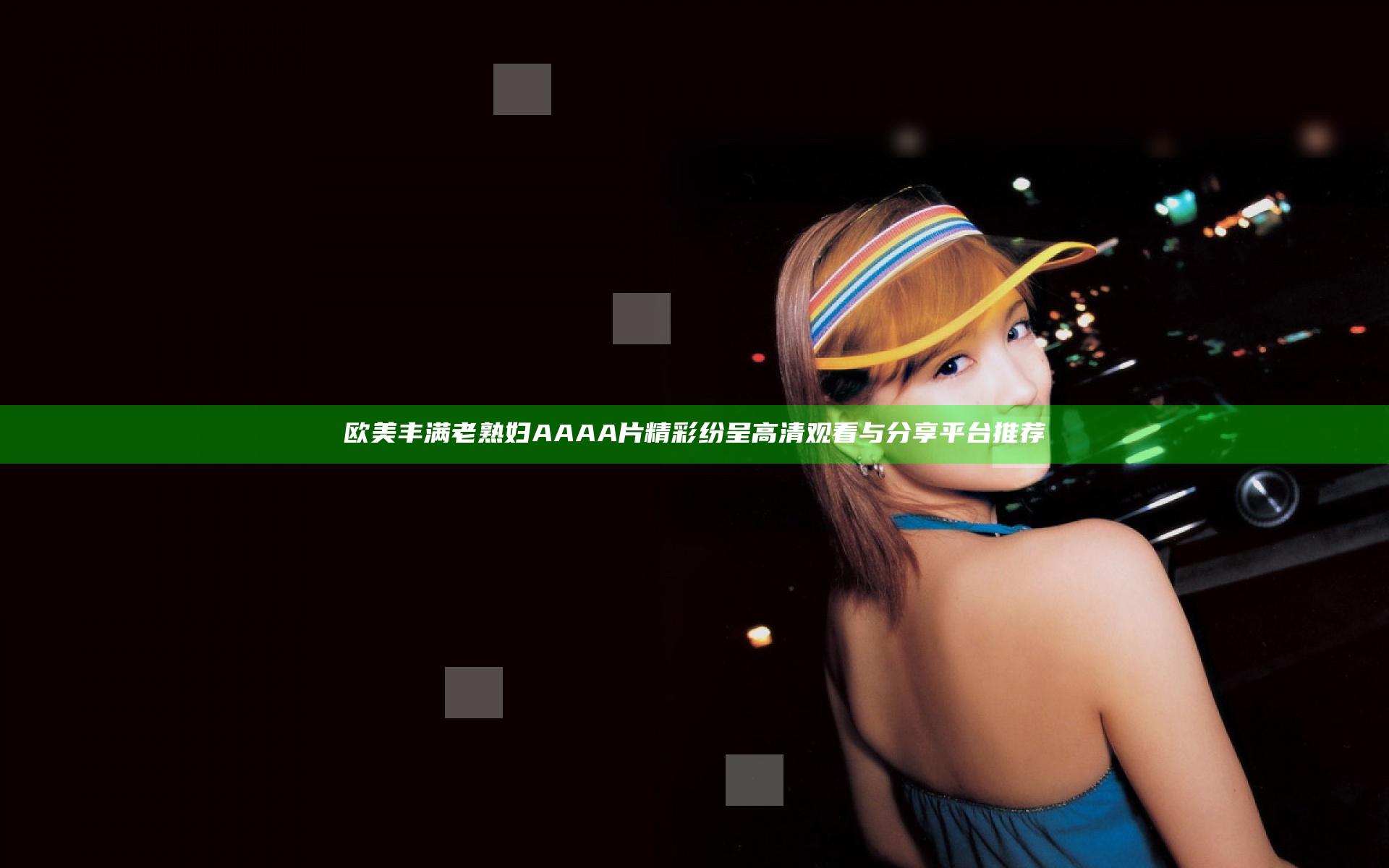 欧美丰满老熟妇AAAA片精彩纷呈 高清观看与分享平台推荐