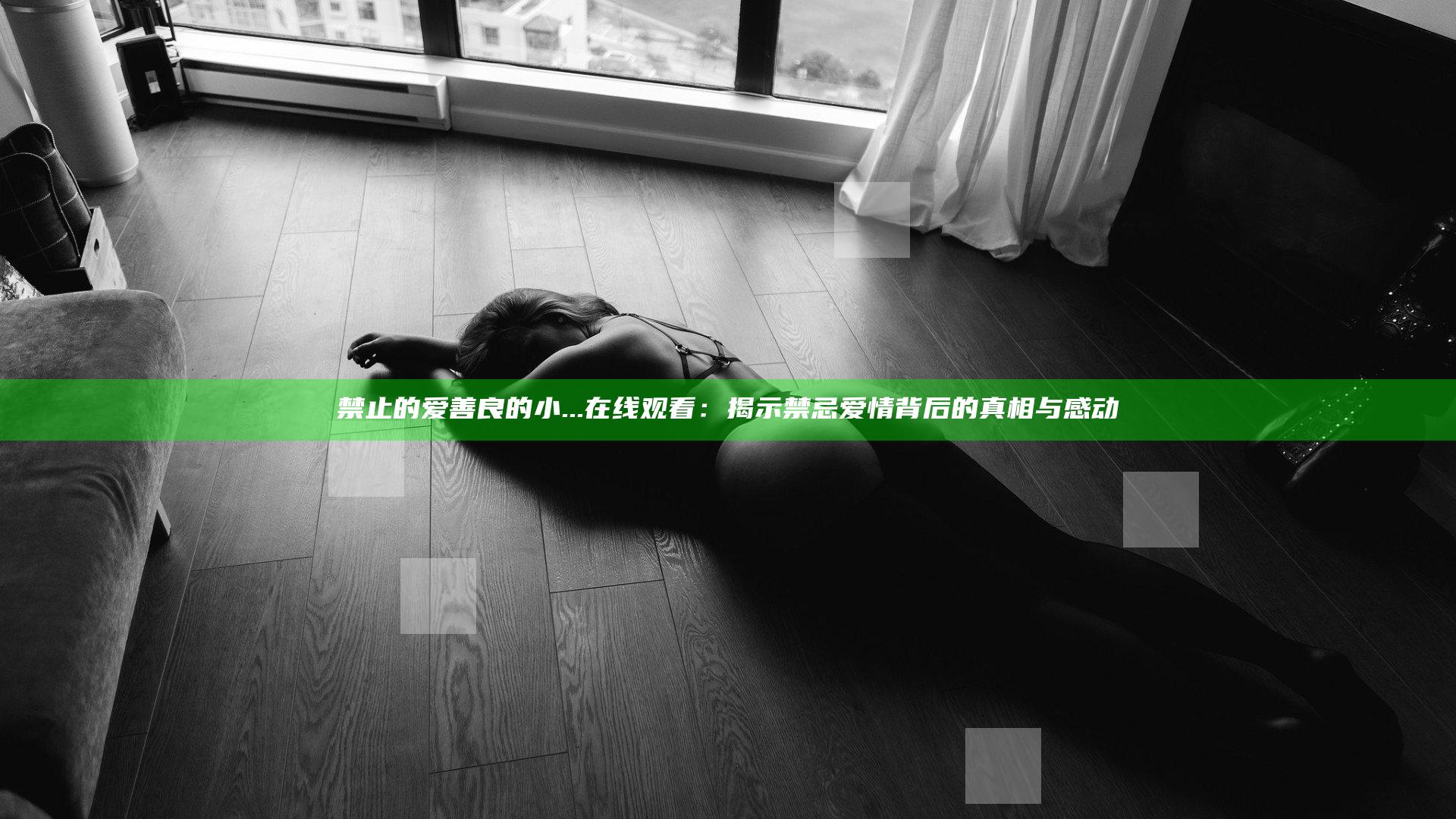 禁止的爱善良的小...在线观看：揭示禁忌爱情背后的真相与感动