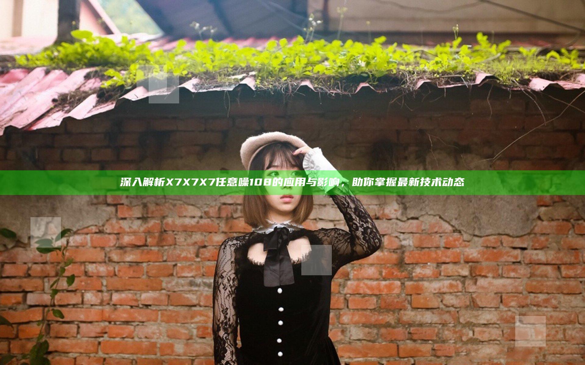 深入解析X7X7X7任意噪108的应用与影响，助你掌握最新技术动态